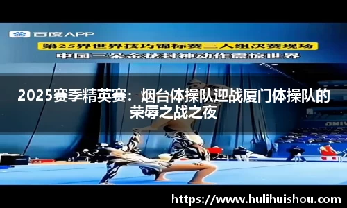 2025赛季精英赛：烟台体操队迎战厦门体操队的荣辱之战之夜