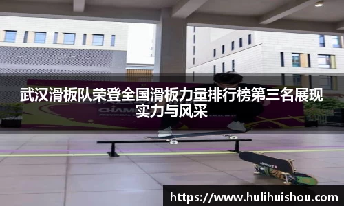 武汉滑板队荣登全国滑板力量排行榜第三名展现实力与风采