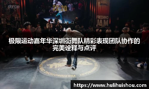 极限运动嘉年华深圳街舞队精彩表现团队协作的完美诠释与点评