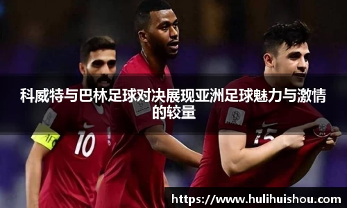 科威特与巴林足球对决展现亚洲足球魅力与激情的较量