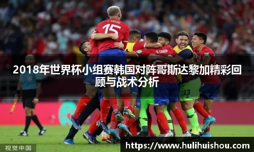 2018年世界杯小组赛韩国对阵哥斯达黎加精彩回顾与战术分析