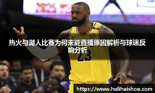 热火与湖人比赛为何未能直播原因解析与球迷反响分析